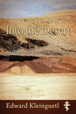 Into the Desert: The Wisdom of the Desert Fathers and Mothers - Edward Kleinguetl