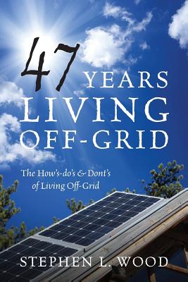 47 Years Living Off-Grid: The How's-do's & Dont's of Living Off-Grid - Stephen L. Wood