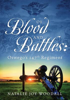 Of Blood and Battles: Oswego's 147th Regiment - Natalie Joy Woodall