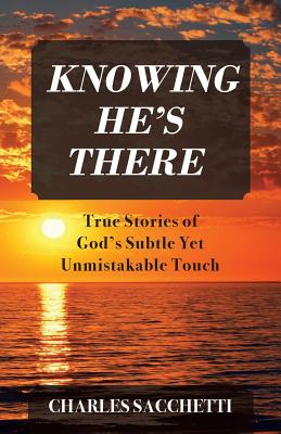 Knowing He's There: True Stories of God's Subtle Yet Unmistakable Touch - Charles Sacchetti