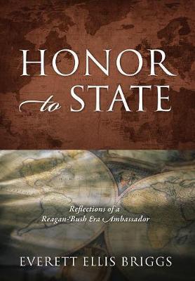 Honor to State: Reflections of a Reagan-Bush Era Ambassador - Everett Ellis Briggs