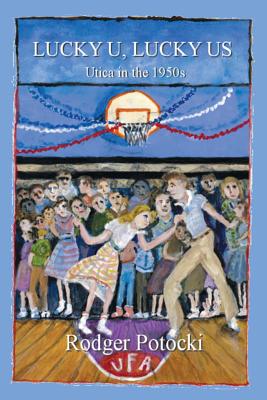 Lucky U, Lucky Us: Utica in the 1950s - Rodger Potocki