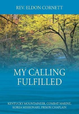 My Calling Fulfilled: Kentucky Mountaineer, Combat Marine, Korea Missionary, Prison Chaplain - Eldon Cornett