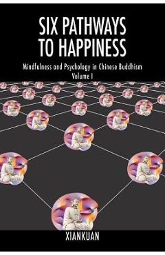 Coperta cărții 'Six Pathways to Happiness: Mindfulness and Psychology in Chinese Buddhism - Volume I - Xiankuan'