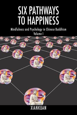 Six Pathways to Happiness: Mindfulness and Psychology in Chinese Buddhism - Volume I - Xiankuan