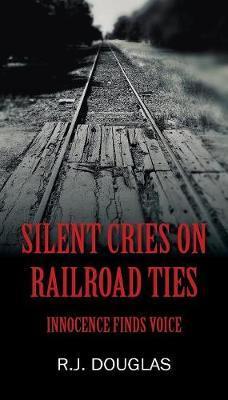 Silent Cries on Railroad Ties: Innocence Finds Voice - R. J. Douglas