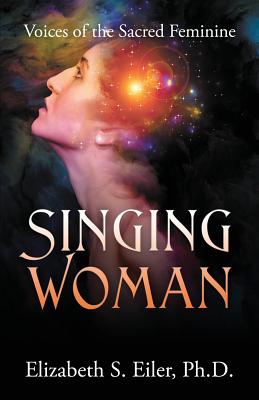 Singing Woman: Voices of the Sacred Feminine - Elizabeth S. Eiler