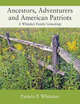 Ancestors, Adventurers and American Patriots: A Whitaker Family Genealogy - Pamela P. Whitaker