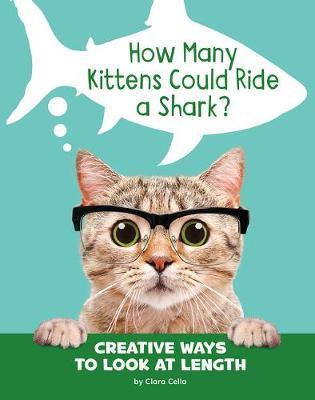 How Many Kittens Could Ride a Shark?: Creative Ways to Look at Length - Clara Cella