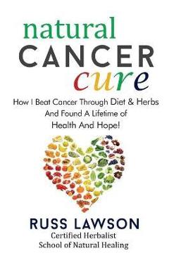 Coperta cărții 'Natural Cancer Cure: How I beat Cancer through diet and herbs and found a life of health and hope - Russ Lawson'
