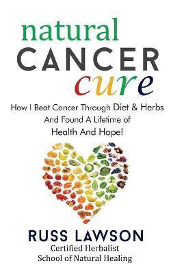 Coperta cărții 'Natural Cancer Cure: How I beat Cancer through diet and herbs and found a life of health and hope - Russ Lawson'
