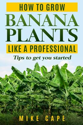 How to grow Banana Plants like a Professional: Beginner's guide and tips to get you started - Mike Cape