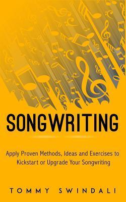 Songwriting: Apply Proven Methods, Ideas and Exercises to Kickstart or Upgrade Your Songwriting - Tommy Swindali