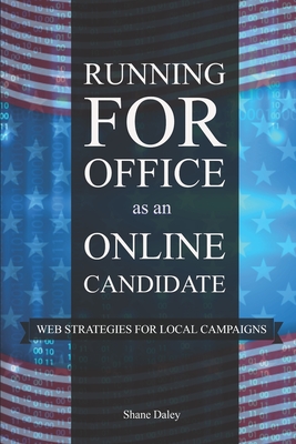 Running for Office as an Online Candidate: Web Strategies for Local Campaigns - Shane Daley