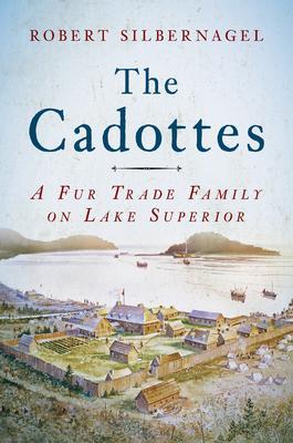 The Cadottes: A Fur Trade Family on Lake Superior - Robert Silbernagel