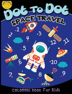 Dot to dot space travel coloring book for kids: Children Activity Connect the dots, Coloring Book for Kids Ages 2-4 3-5, A Fun Dot To Dot Book Filled - Activity For Kids Workbook Designer