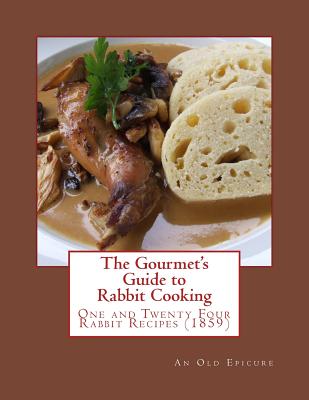 The Gourmet's Guide to Rabbit Cooking: One and Twenty Four Rabbit Recipes - Gerogia Goodblood