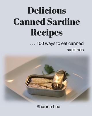 Coperta cărții 'Delicious Canned Sardine Recipes: . . . 100 ways to eat canned sardines - Shanna Lea'