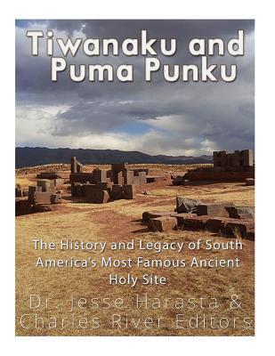 Tiwanaku and Puma Punku: The History and Legacy of South America's Most Famous Ancient Holy Site - Jesse Harasta