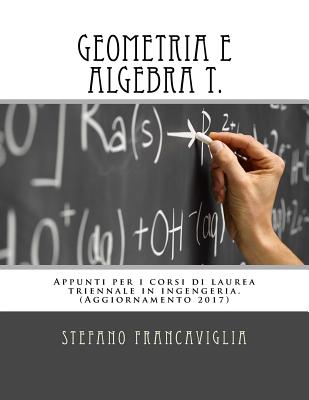 Geometria E Algebra T.: Appunti Per I Corsi Di Laurea Triennale in Ingegneria. Teoria Ed Esercizi (Svolti). Aggiornamento 2017 - Stefano Francaviglia