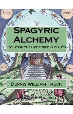 Coperta cărții 'Spagyric Alchemy: Isolating the Life Force in Plants - Dennis William Hauck'