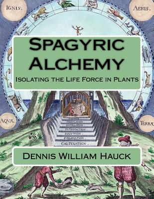 Spagyric Alchemy: Isolating the Life Force in Plants - Dennis William Hauck