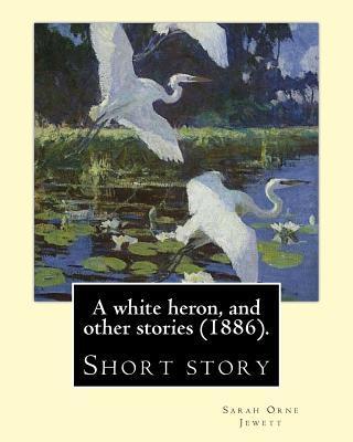 A white heron, and other stories (1886). By: Sarah Orne Jewett: Sarah Orne Jewett (September 3, 1849 - June 24, 1909) was an American novelist, short - Sarah Orne Jewett