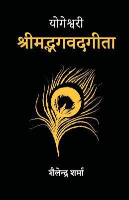 Yogeshvari Shrimad Bhagavad Gita: A Yogic Commentary - Shailendra Sharma