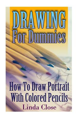 Drawing For Dummies: How To Draw Portrait With Colored Pencils: (Arts and Crafts, Creativity, Graphic Design, Mixed Media) - Linda Close