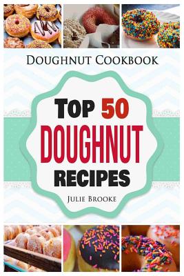 Doughnut Cookbook: Top 50 Doughnut Recipes - Julie Brooke