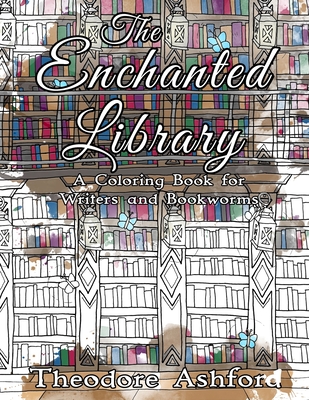 The Enchanted Library: A Coloring Book for Writers and Bookworms - Theodore Ashford
