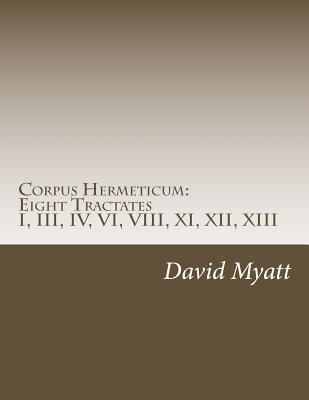 Corpus Hermeticum: Eight Tractates: Translation and Commentary - David Myatt