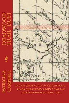 Deadwood Trail Dust: An Explorers Guide to the Cheyenne-Black Hills Express Route and the Sidney-Deadwood Trail, 1876 - Patricia A. Campbell