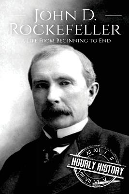 John D. Rockefeller: A Life From Beginning to End - Hourly History