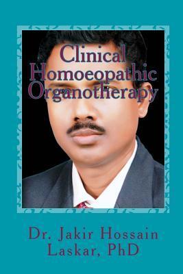 Clinical Homoeopathic Organotherapy: Theory & Practice of Homoeopathy - Jakir Hossain Laskar Phd