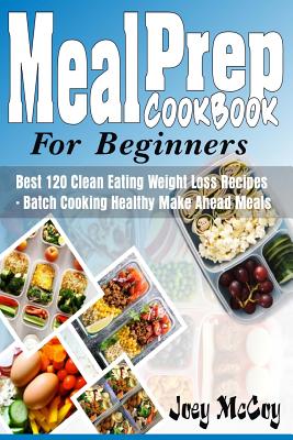 Meal Prep Cookbook for Beginners: Best 120+ Clean Eating Weight Loss Recipes - Batch Cooking Healthy Make Ahead Meals - Joey Mccoy