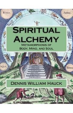 Coperta cărții 'Spiritual Alchemy: Metamorphosis of Body, Mind, and Soul - Dennis William Hauck'