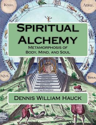 Spiritual Alchemy: Metamorphosis of Body, Mind, and Soul - Dennis William Hauck