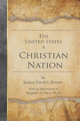 The United States a Christian Nation: Supreme Court Justice on the Blessing of Christianity to America - Stephen A. Flick Ph. D.