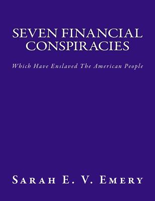 Seven Financial Conspiracies: Which Have Enslaved The American People - Sarah E. V. Emery