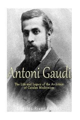 Antoni Gaudí: The Life and Legacy of the Architect of Catalan Modernism - Charles River Editors