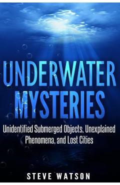 Coperta cărții 'Underwater Mysteries: Unidentified Submerged Objects, Unexplained Phenomena, and Lost Cities - Steve Watson'