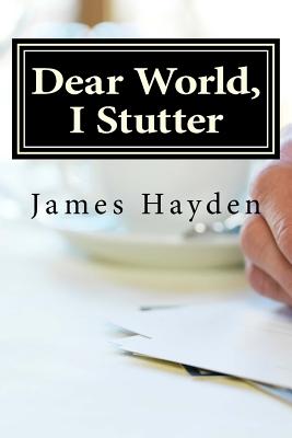 Dear World, I Stutter: A Series of Open Letters From A Person Who Stutters - James Hayden