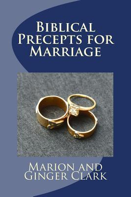 Biblical Precepts for Marriage: A Primer for Pre-Marriage Counsel - Marion And Ginger Clark
