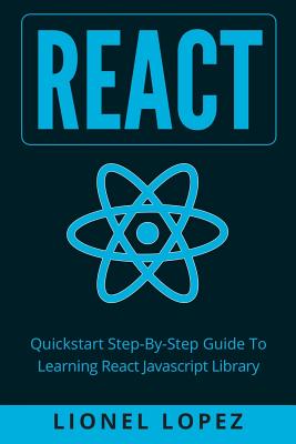React: Quickstart Step-By-Step Guide To Learning React Javascript Library (React.js, Reactjs, Learning React JS, React Javasc - Lionel Lopez