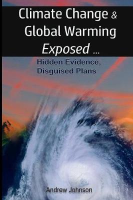 Climate Change and Global Warming - Exposed: Hidden Evidence, Disguised Plans - Andrew Johnson