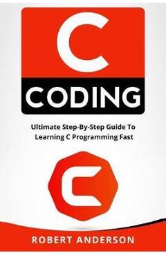 Poza produsului C Coding: Ultimate Step-By-Step Guide to Learning C Programming Fast - Robert Anderson
