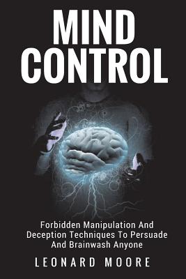 Mind Control: Forbidden Manipulation And Deception Techniques To Persuade And Brainwash Anyone - Leonard Moore
