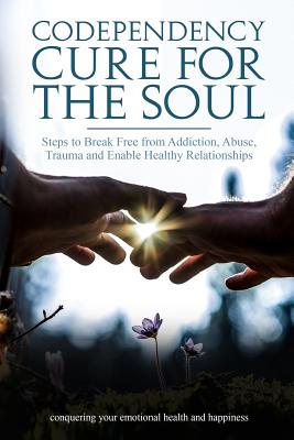 Codependency Cure For The Soul: Steps to Break Free from Addiction, Abuse, Trauma and Enable Healthy Relationships Conquering your Emotional Health an - Steve Martin