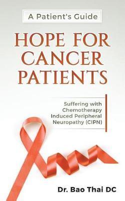 A Patient's Guide Hope for Cancer Patients: Suffering with Chemotherapy Induced Peripheral Neuropathy (Cipn) - Bao Thai